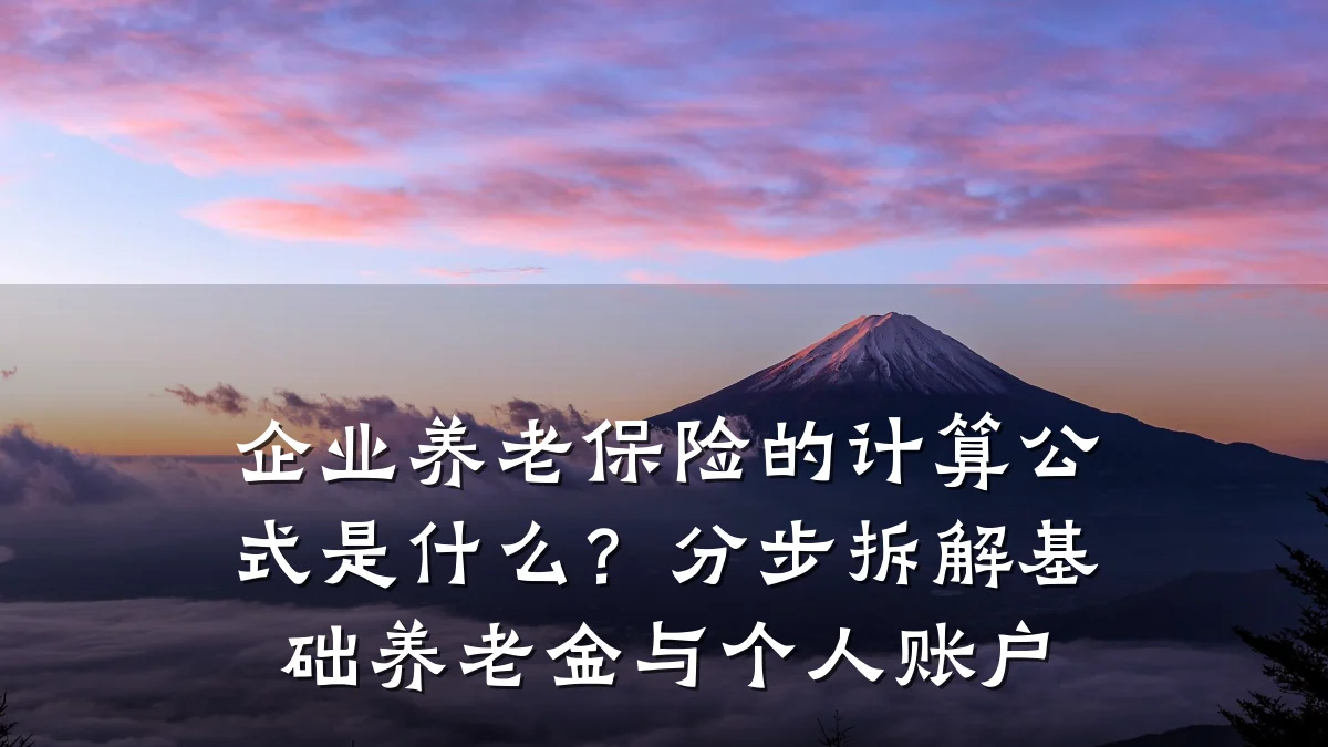 企业养老保险的计算公式是什么?分步拆解基础养老金与个人账户