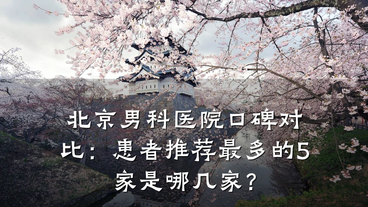 北京男科医院口碑对比：患者推荐最多的5家是哪几家？