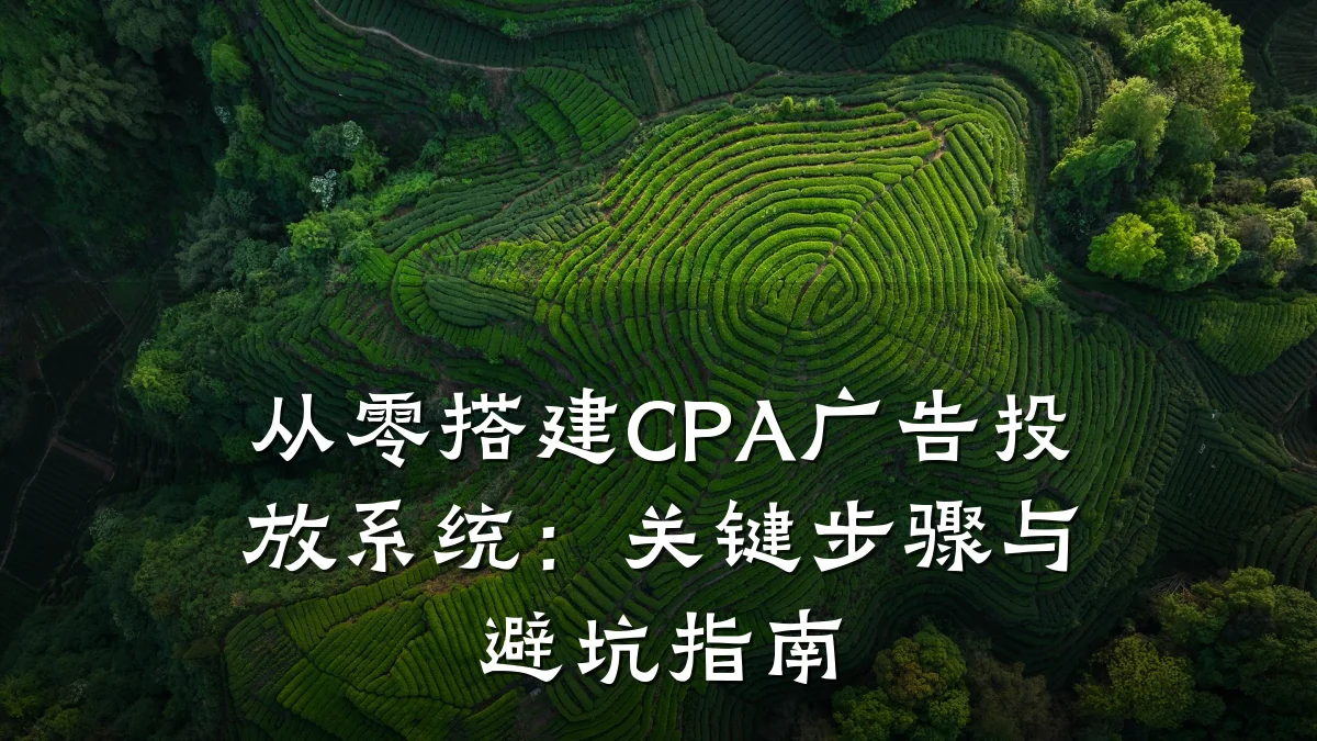 从零搭建CPA广告投放系统:关键步骤与避坑指南