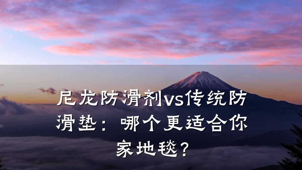 尼龙防滑剂vs传统防滑垫:哪个更适合你家地毯?
