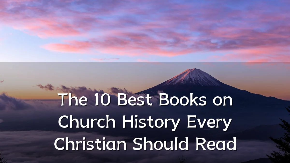 The 10 Best Books on Church History Every Christian Should Read