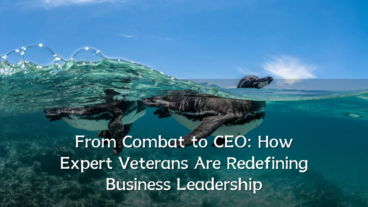 From Combat to CEO: How Expert Veterans Are Redefining Business Leadership