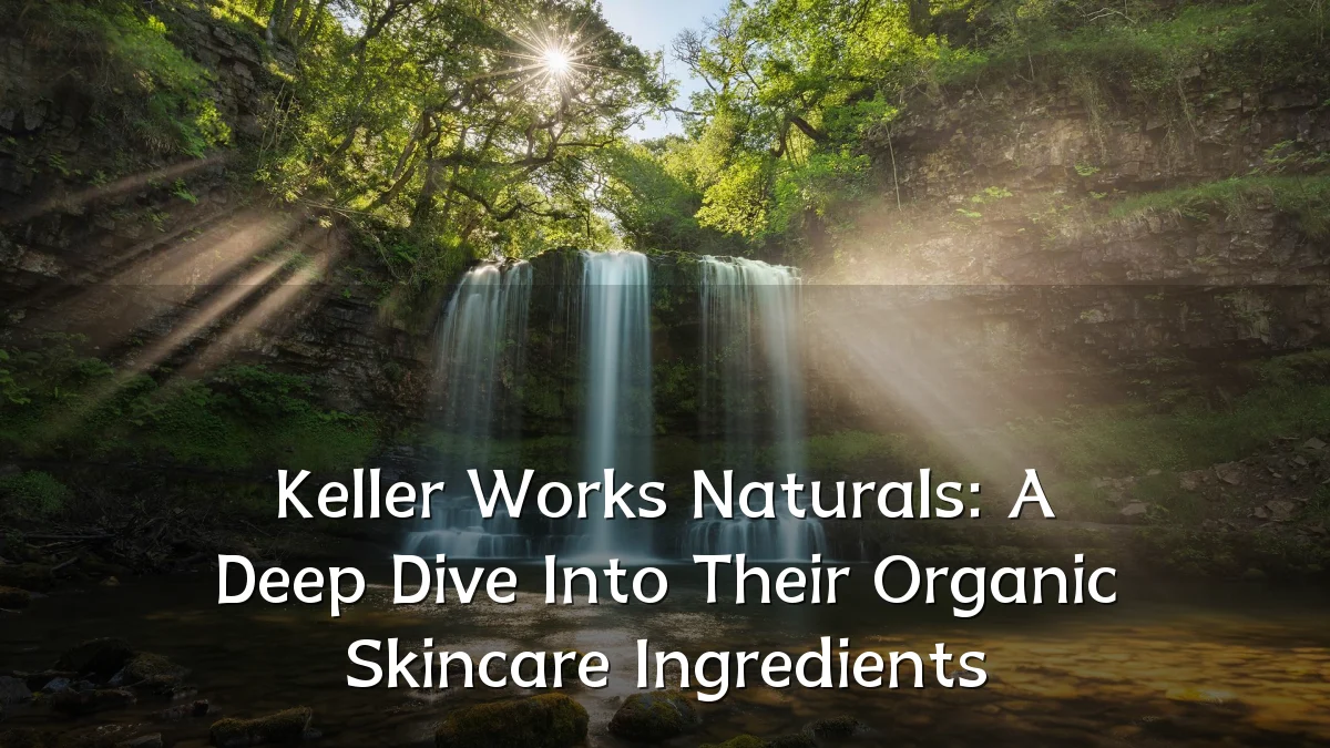Keller Works Naturals: A Deep Dive Into Their Organic Skincare Ingredients