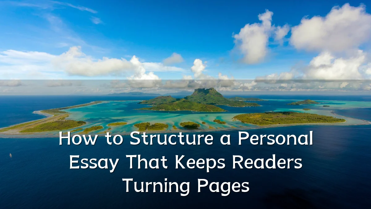 How to Structure a Personal Essay That Keeps Readers Turning Pages