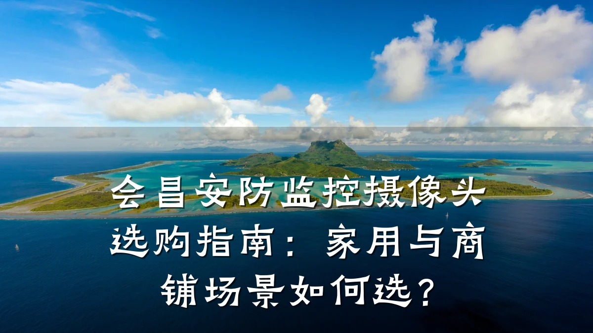 会昌安防监控摄像头选购指南：家用与商铺场景如何选？