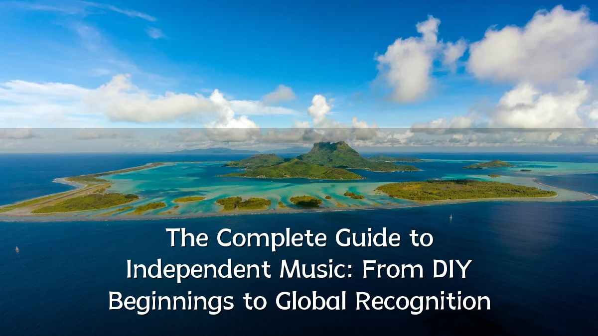 The Complete Guide to Independent Music: From DIY Beginnings to Global Recognition