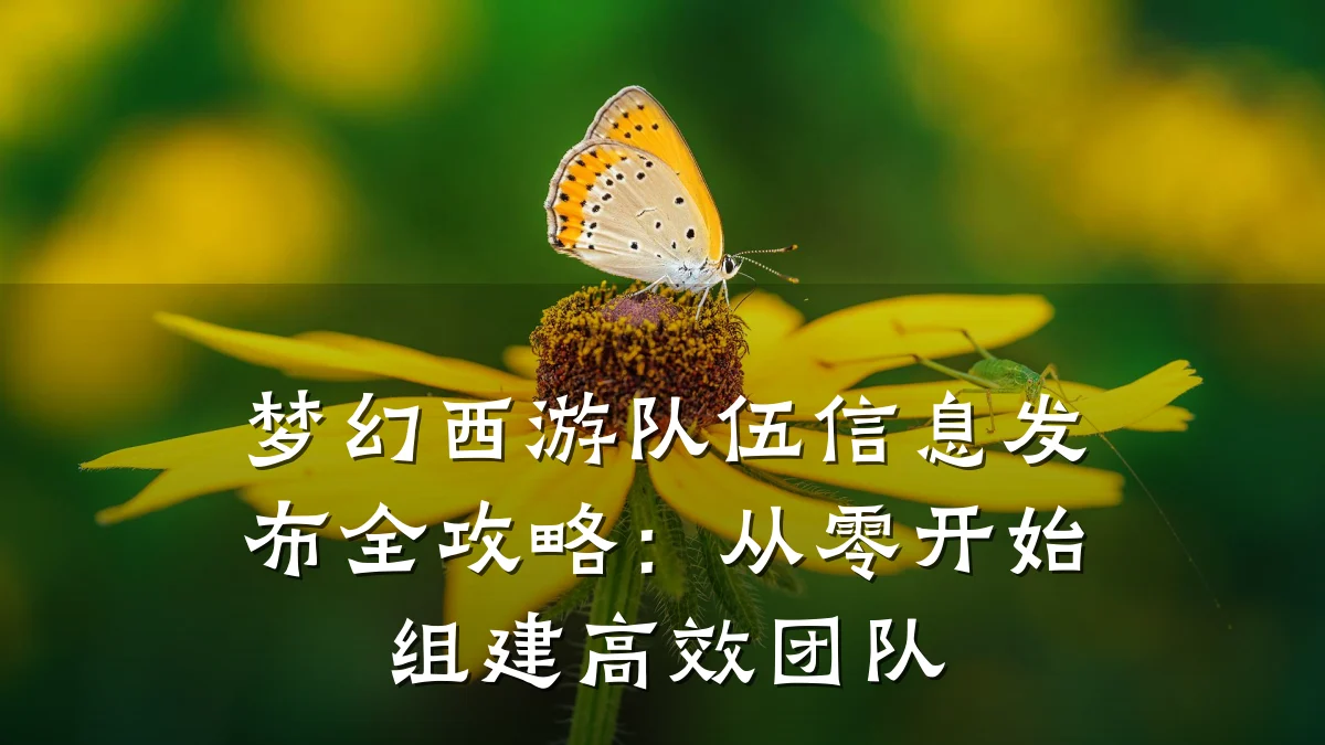 梦幻西游队伍信息发布全攻略：从零开始组建高效团队