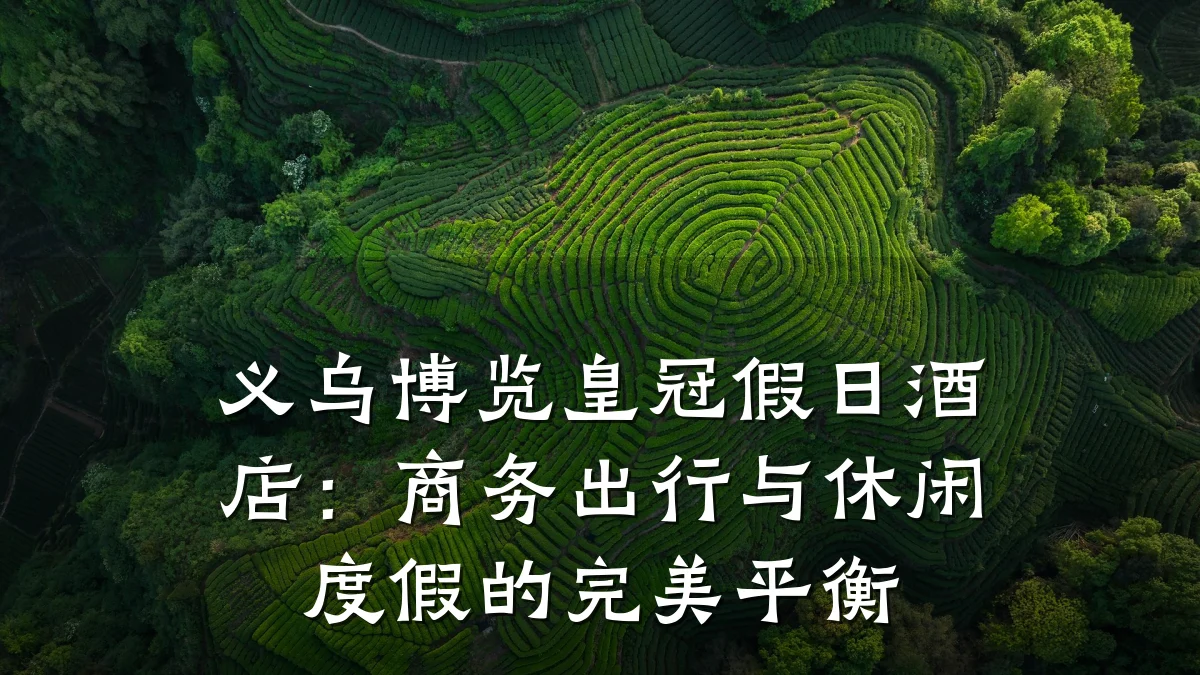 义乌博览皇冠假日酒店：商务出行与休闲度假的完美平衡