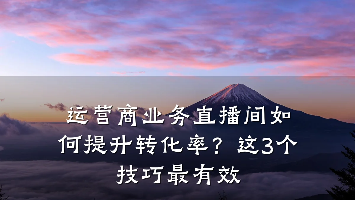 运营商业务直播间如何提升转化率?这3个技巧最有效