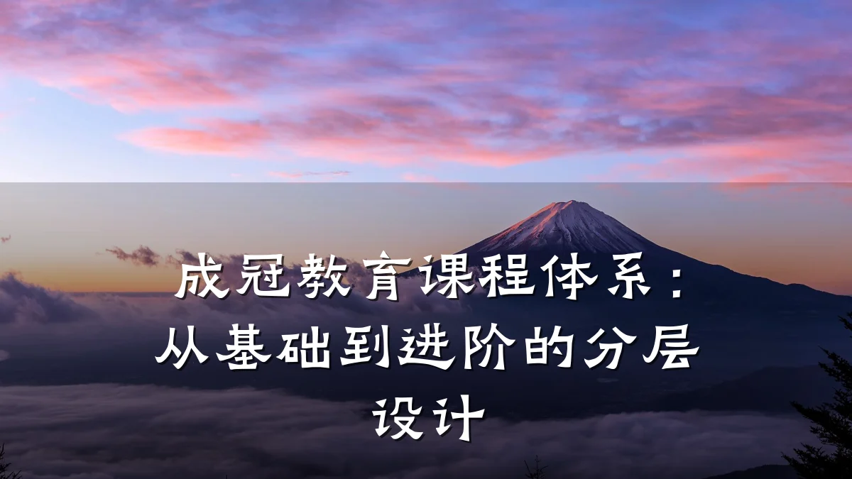 成冠教育课程体系:从基础到进阶的分层设计