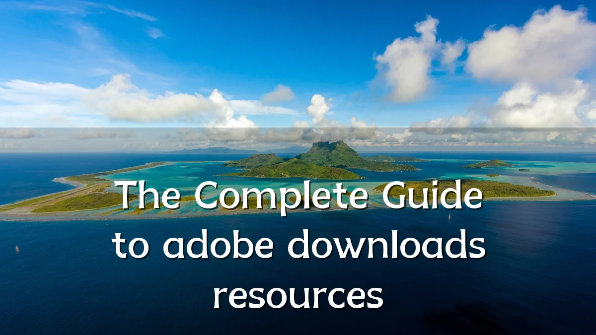 The Complete Guide to adobe downloads resources