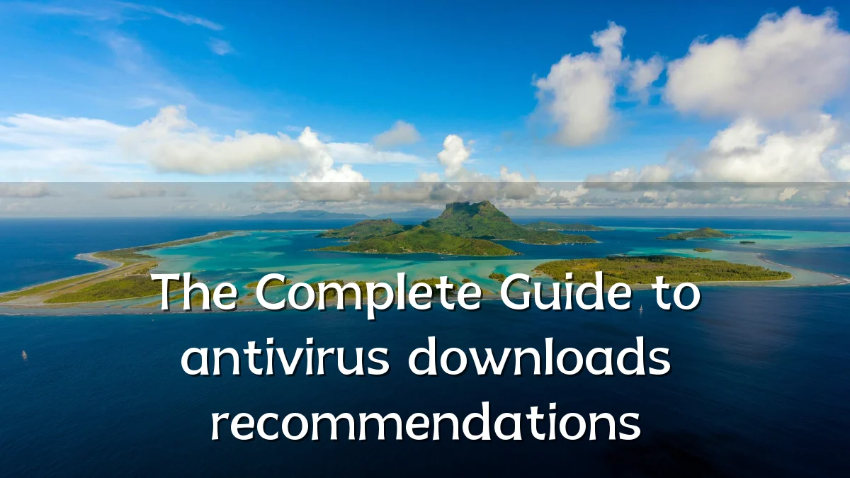 The Complete Guide to antivirus downloads recommendations