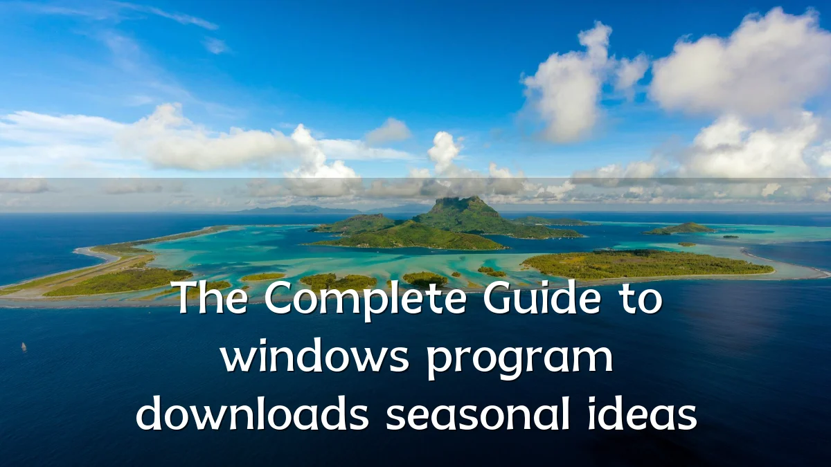 The Complete Guide to windows program downloads seasonal ideas