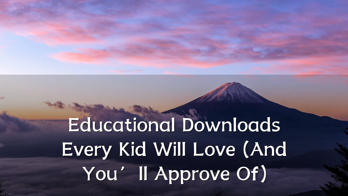 Educational Downloads Every Kid Will Love (And You’ll Approve Of)