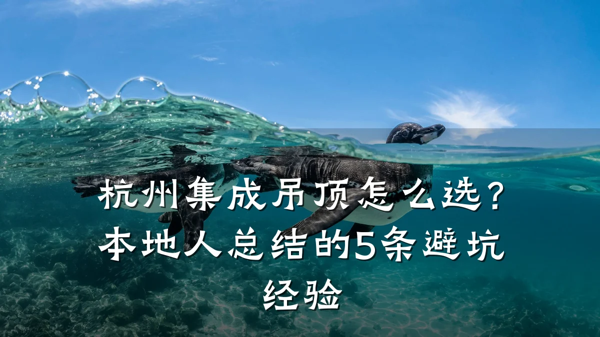 杭州集成吊顶怎么选?本地人总结的5条避坑经验