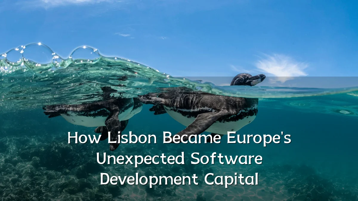 How Lisbon Became Europe's Unexpected Software Development Capital
