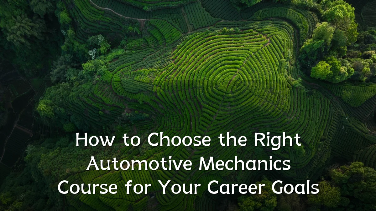 How to Choose the Right Automotive Mechanics Course for Your Career Goals