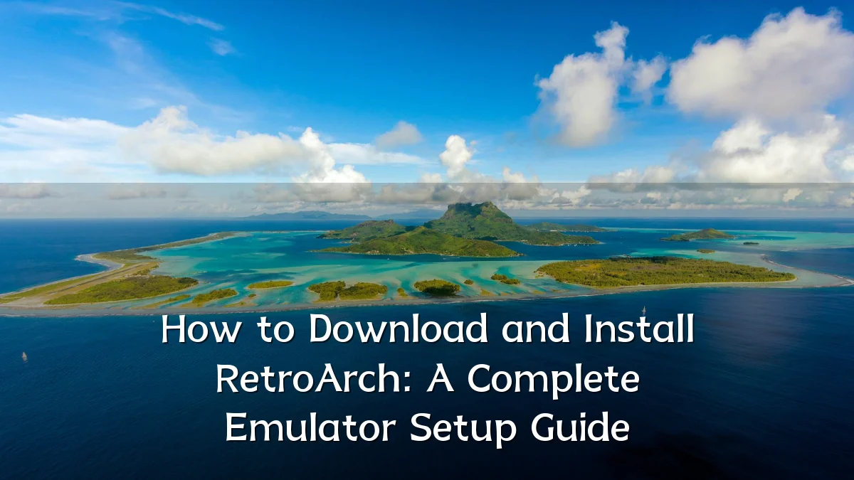 How to Download and Install RetroArch: A Complete Emulator Setup Guide