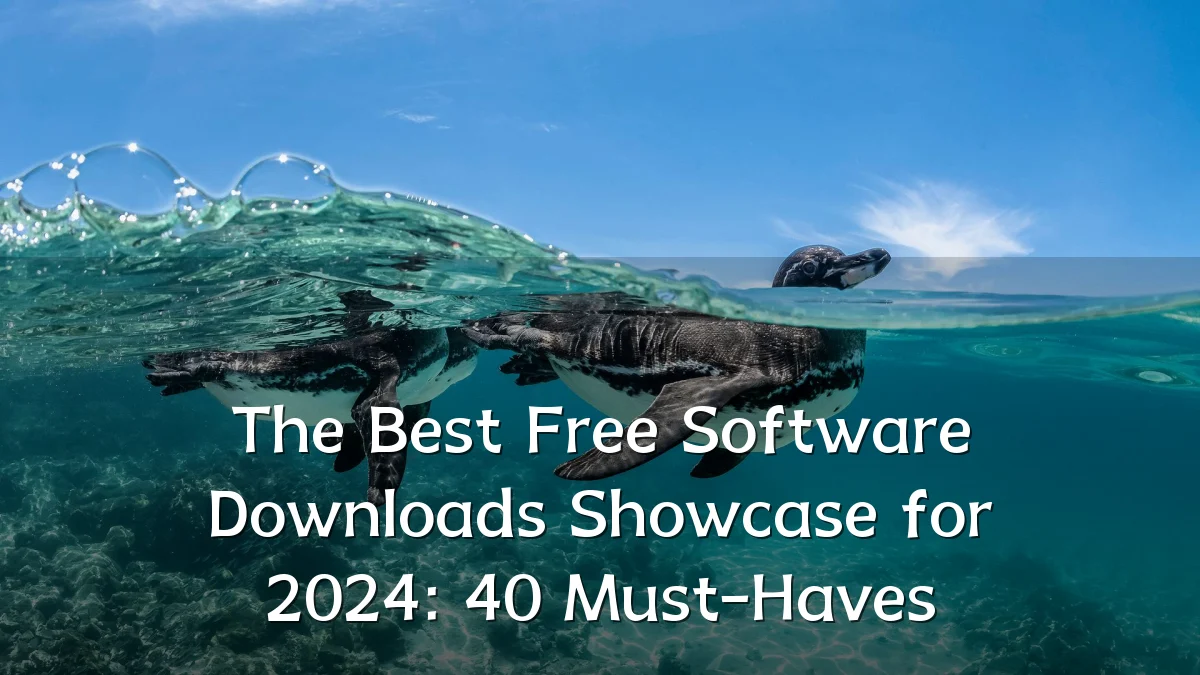 The Best Free Software Downloads Showcase for 2024: 40 Must-Haves