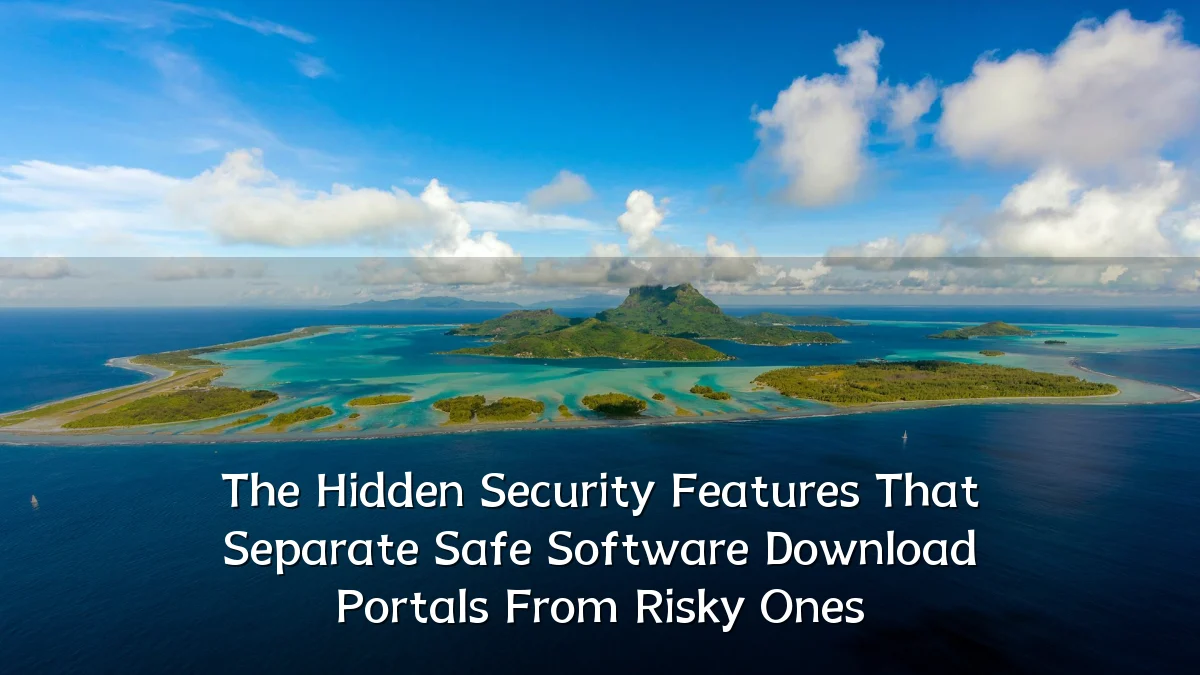 The Hidden Security Features That Separate Safe Software Download Portals From Risky Ones