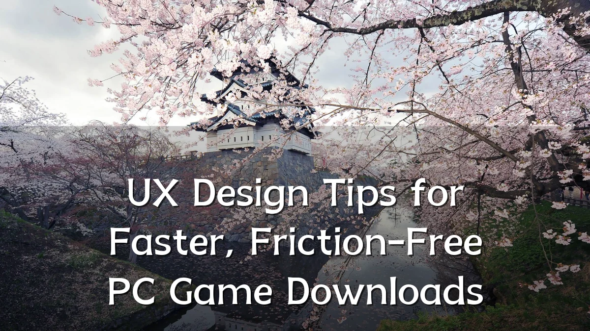 UX Design Tips for Faster, Friction-Free PC Game Downloads