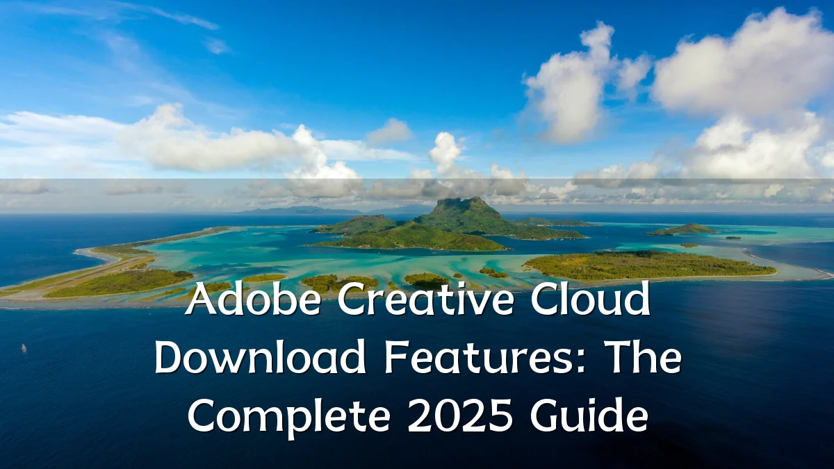 Adobe Creative Cloud Download Features: The Complete 2025 Guide