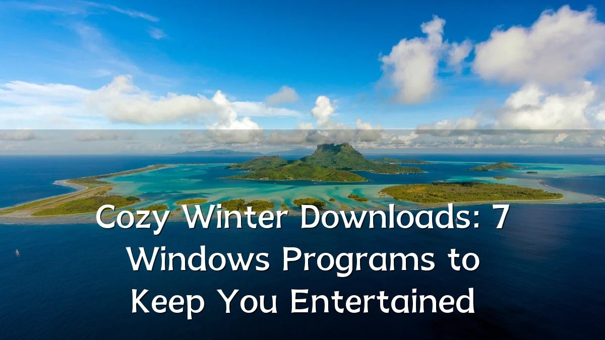 Cozy Winter Downloads: 7 Windows Programs to Keep You Entertained