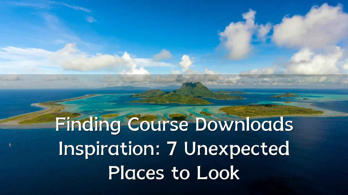 Finding Course Downloads Inspiration: 7 Unexpected Places to Look