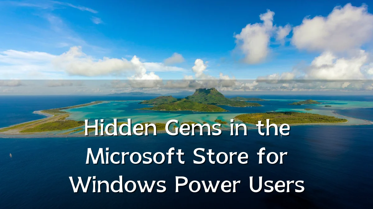 Hidden Gems in the Microsoft Store for Windows Power Users