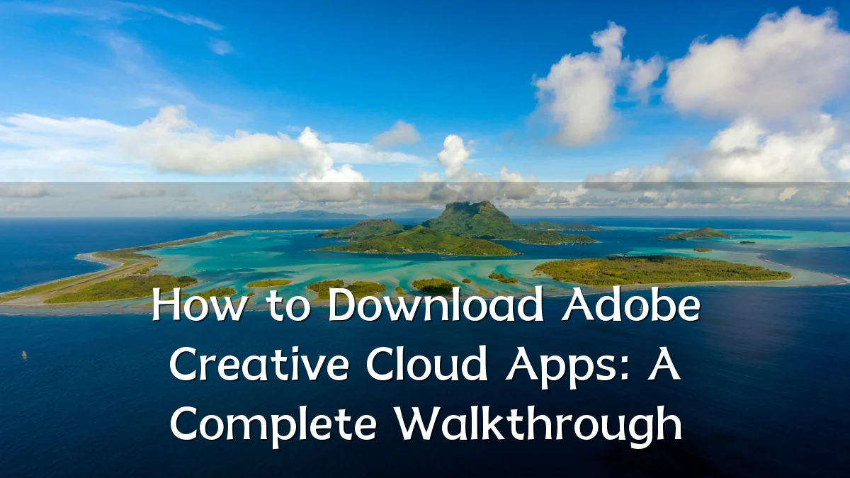 How to Download Adobe Creative Cloud Apps: A Complete Walkthrough