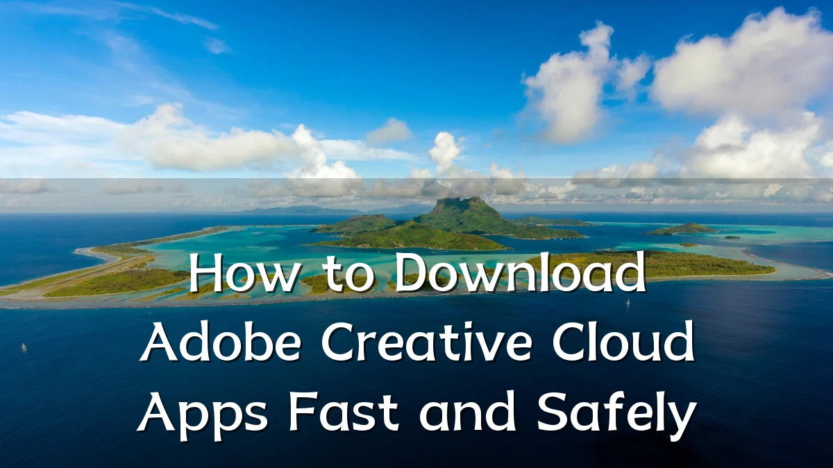 How to Download Adobe Creative Cloud Apps Fast and Safely
