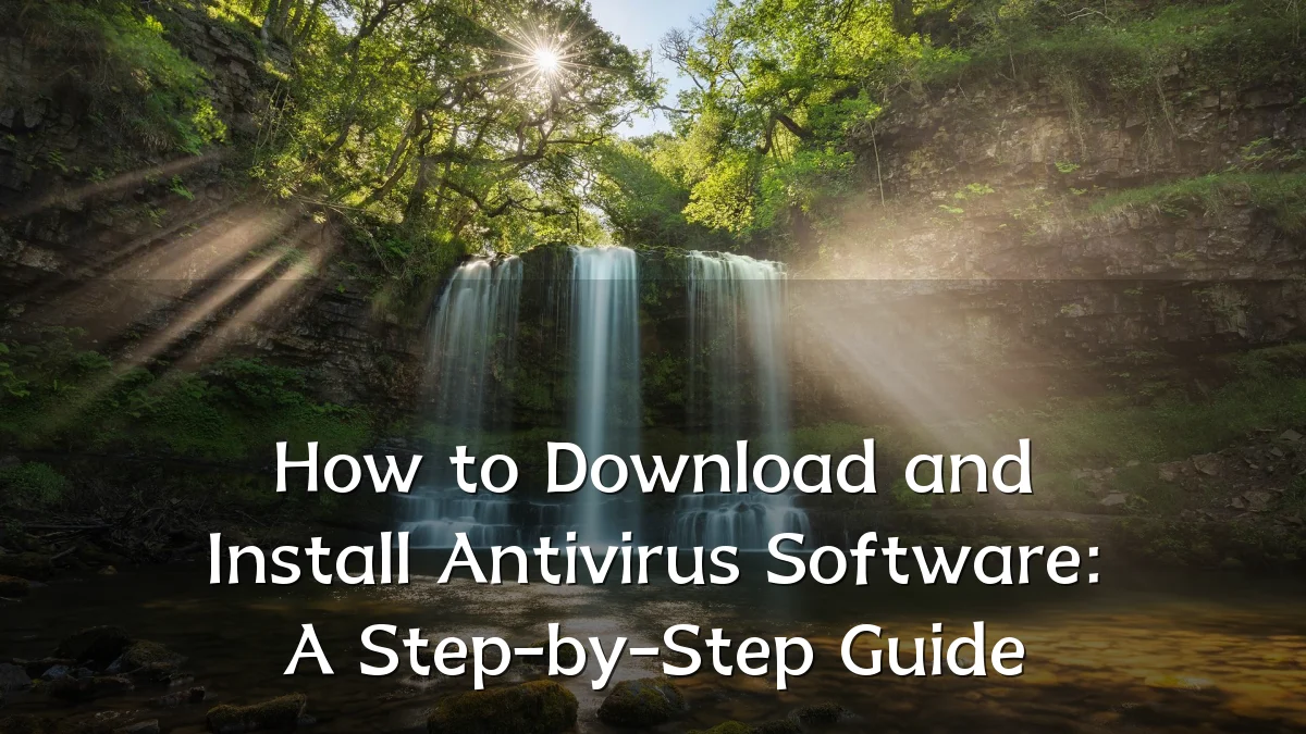 How to Download and Install Antivirus Software: A Step-by-Step Guide