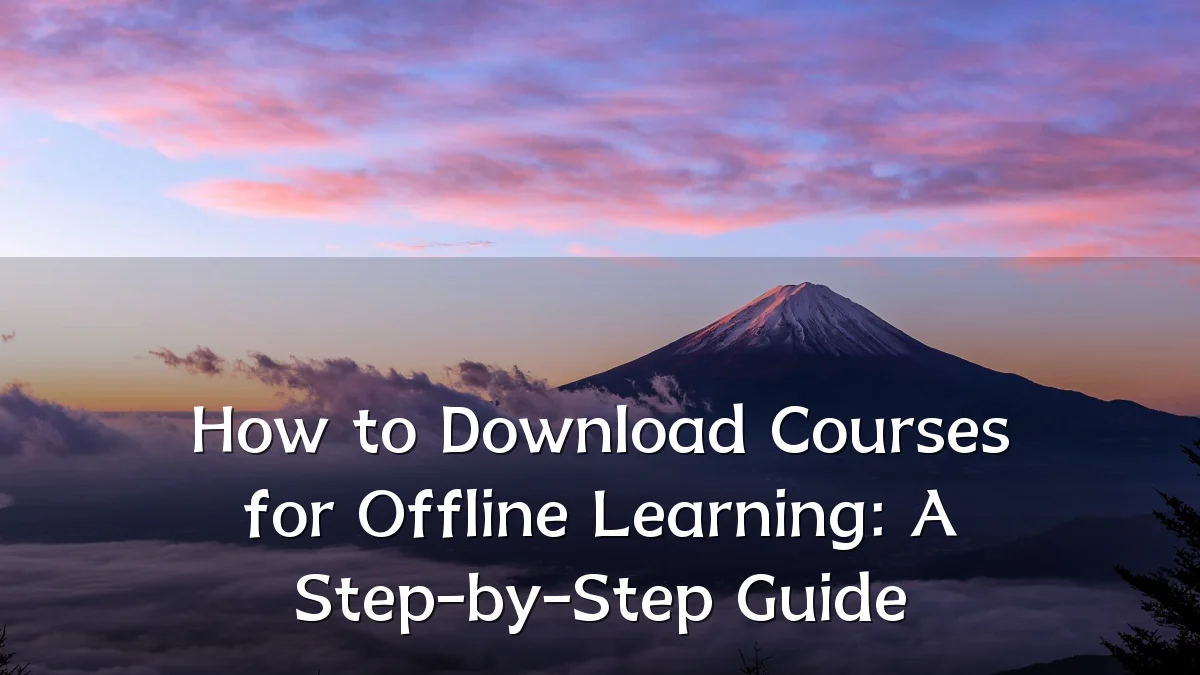 How to Download Courses for Offline Learning: A Step-by-Step Guide