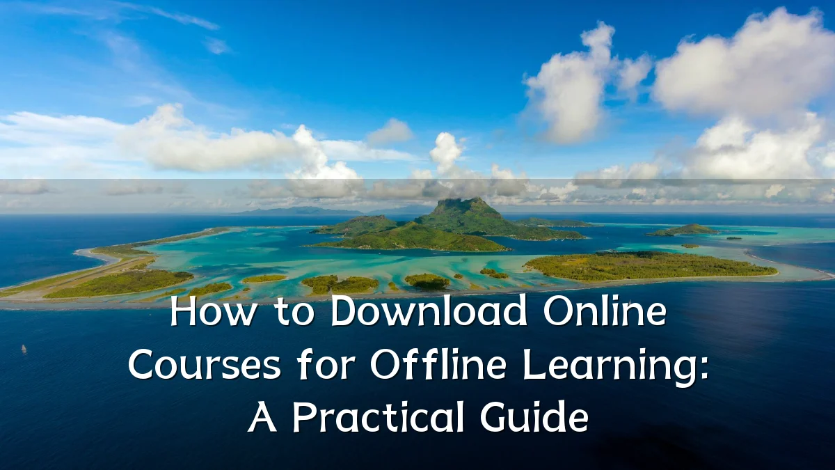 How to Download Online Courses for Offline Learning: A Practical Guide