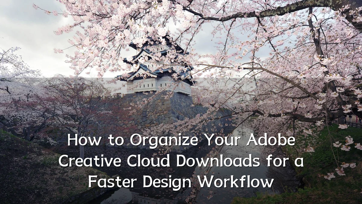 How to Organize Your Adobe Creative Cloud Downloads for a Faster Design Workflow