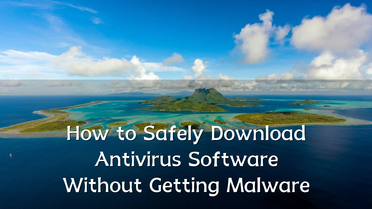 How to Safely Download Antivirus Software Without Getting Malware