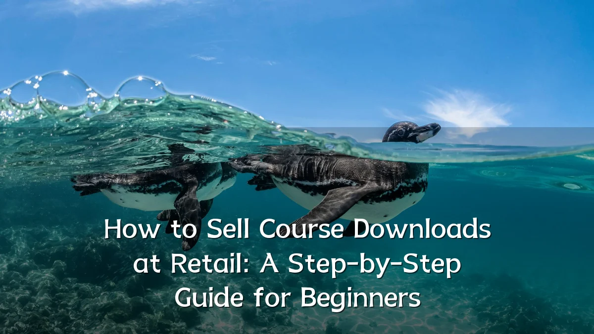How to Sell Course Downloads at Retail: A Step-by-Step Guide for Beginners