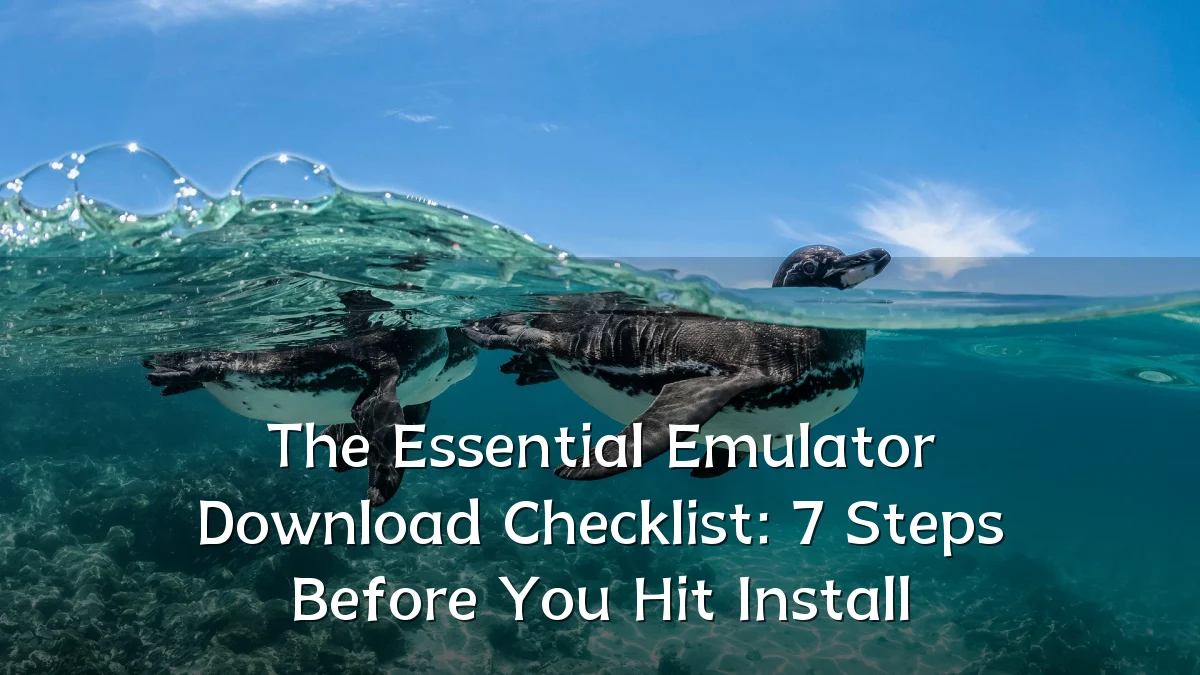 The Essential Emulator Download Checklist: 7 Steps Before You Hit Install