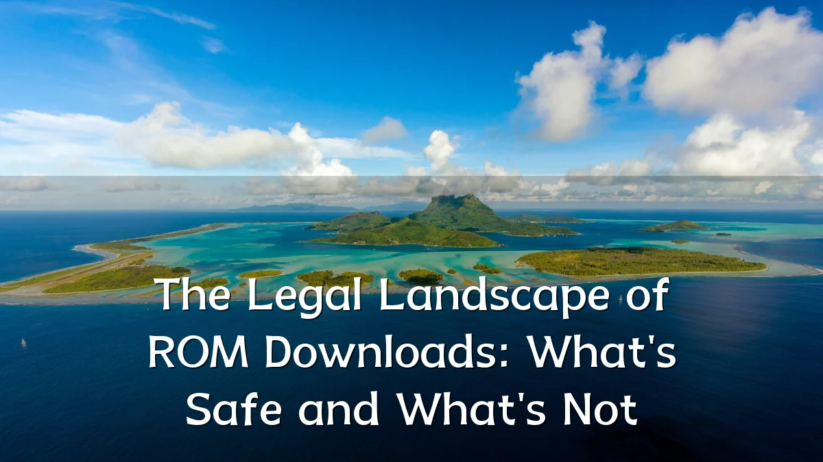 The Legal Landscape of ROM Downloads: What's Safe and What's Not