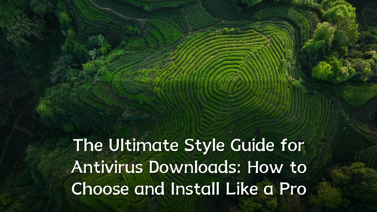 The Ultimate Style Guide for Antivirus Downloads: How to Choose and Install Like a Pro