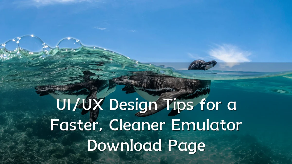 UI/UX Design Tips for a Faster, Cleaner Emulator Download Page
