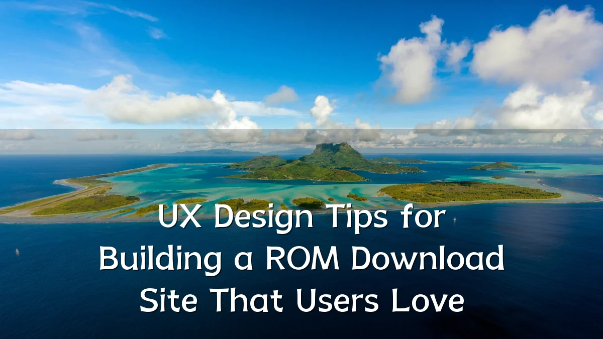 UX Design Tips for Building a ROM Download Site That Users Love
