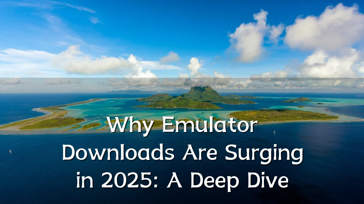Why Emulator Downloads Are Surging in 2025: A Deep Dive