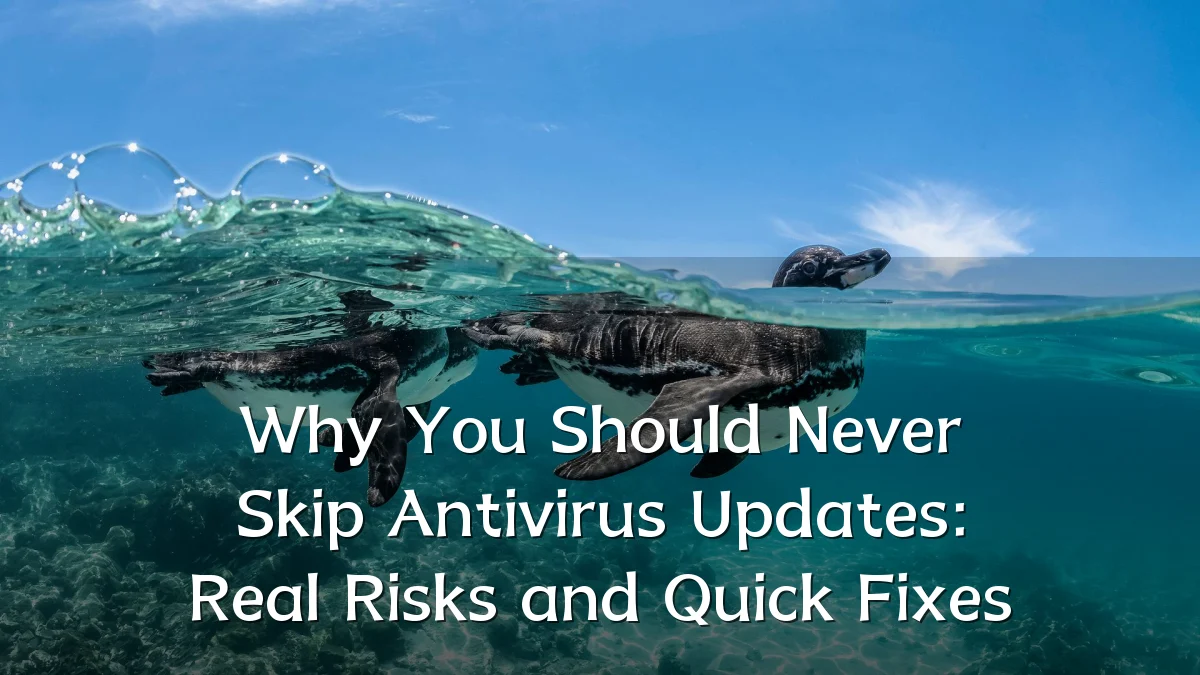 Why You Should Never Skip Antivirus Updates: Real Risks and Quick Fixes