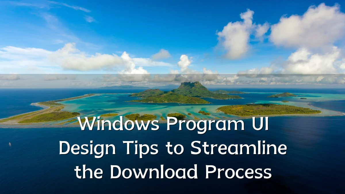 Windows Program UI Design Tips to Streamline the Download Process
